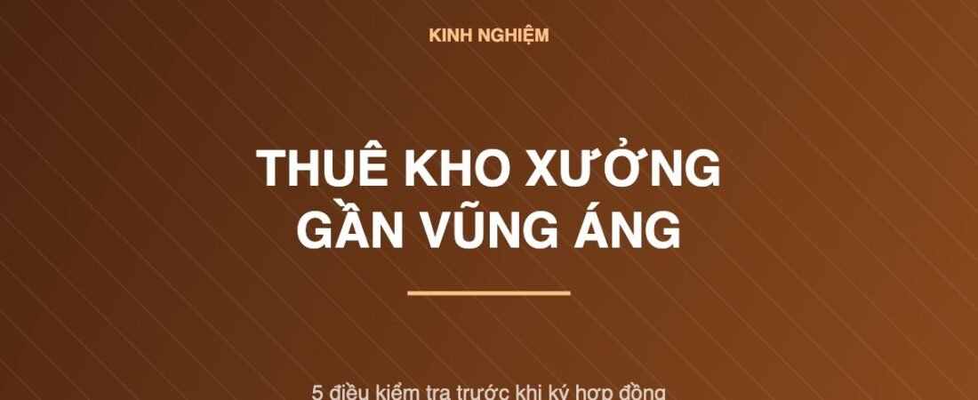 Kho xưởng cho thuê Vũng Áng: 5 điều kiểm tra trước khi ký hợp đồng