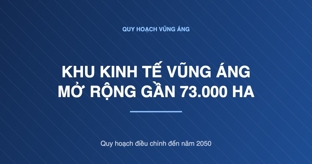 Khu kinh tế Vũng Áng mở rộng lên gần 73.000 ha: người giữ đất cần biết gì