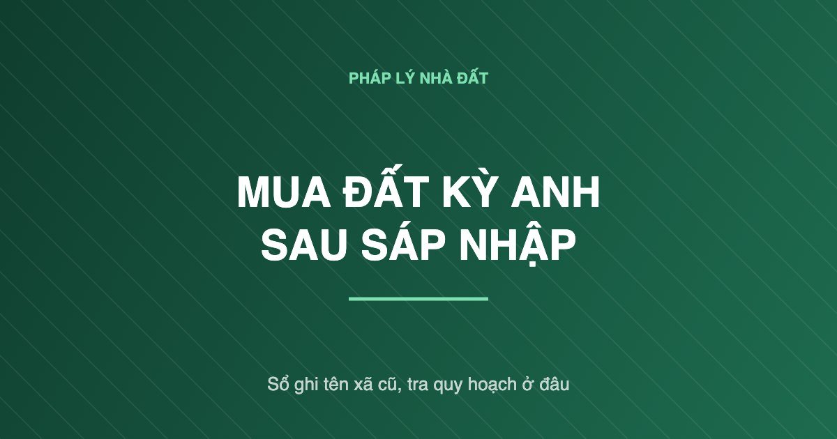 Mua đất Kỳ Anh sau sáp nhập: tra quy hoạch ở đâu khi sổ ghi tên xã cũ