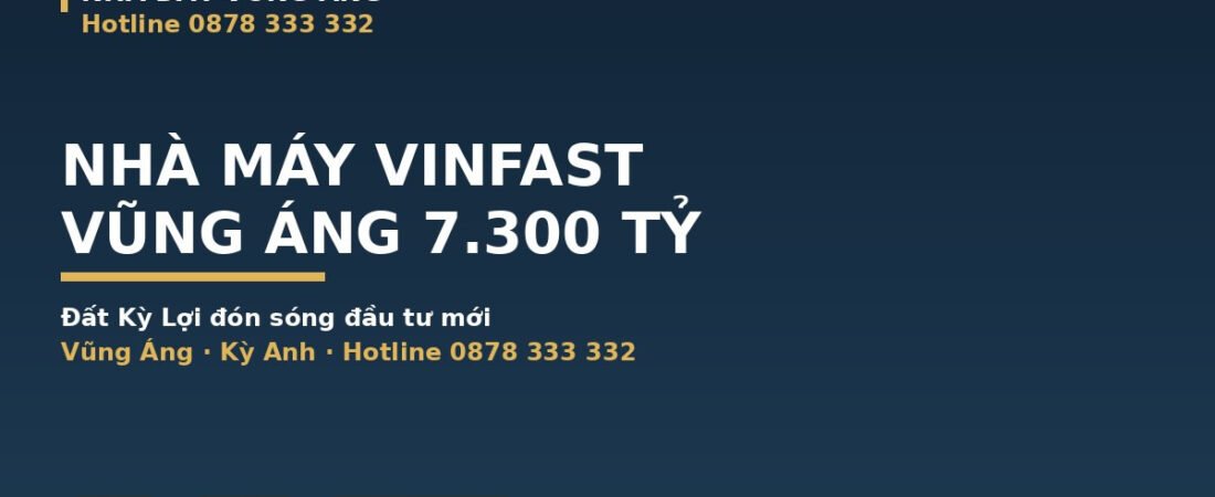 Nhà Máy VinFast Vũng Áng 7.300 Tỷ: Đất Kỳ Lợi Đón Sóng Đầu Tư Mới