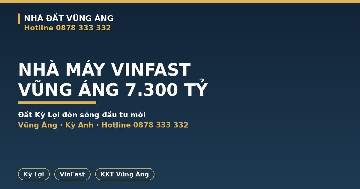 Nhà Máy VinFast Vũng Áng 7.300 Tỷ: Đất Kỳ Lợi Đón Sóng Đầu Tư Mới