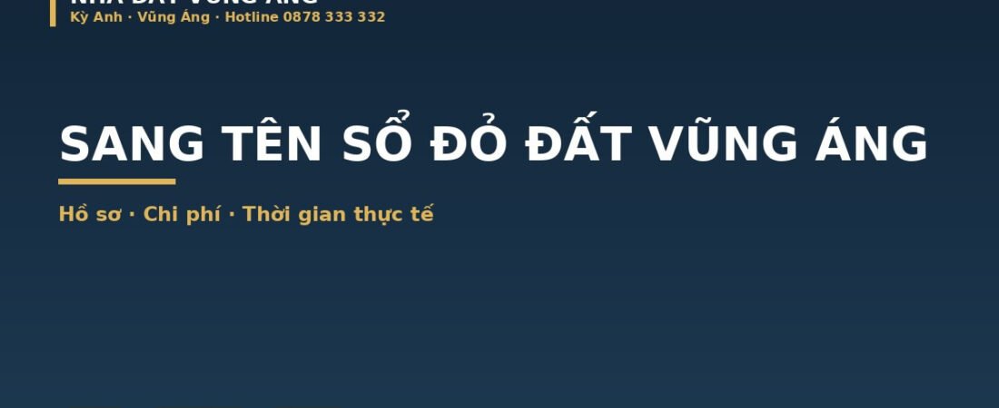 Sang Tên Sổ Đỏ Đất Vũng Áng Kỳ Anh: Hồ Sơ, Chi Phí, Thời Gian Thực Tế