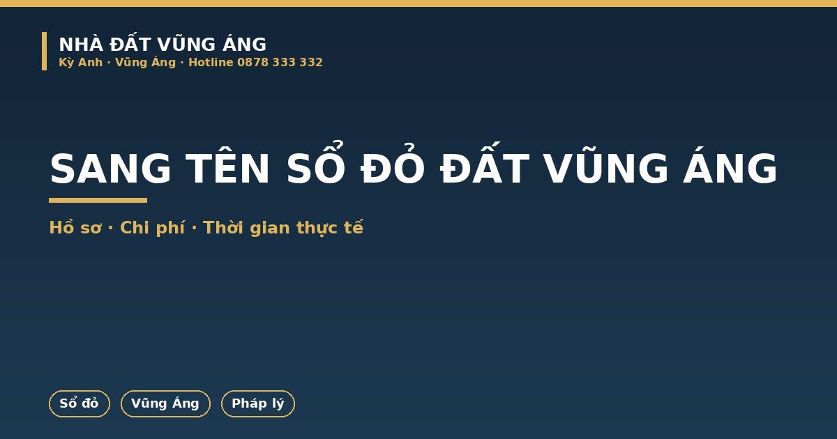 Sang Tên Sổ Đỏ Đất Vũng Áng Kỳ Anh: Hồ Sơ, Chi Phí, Thời Gian Thực Tế