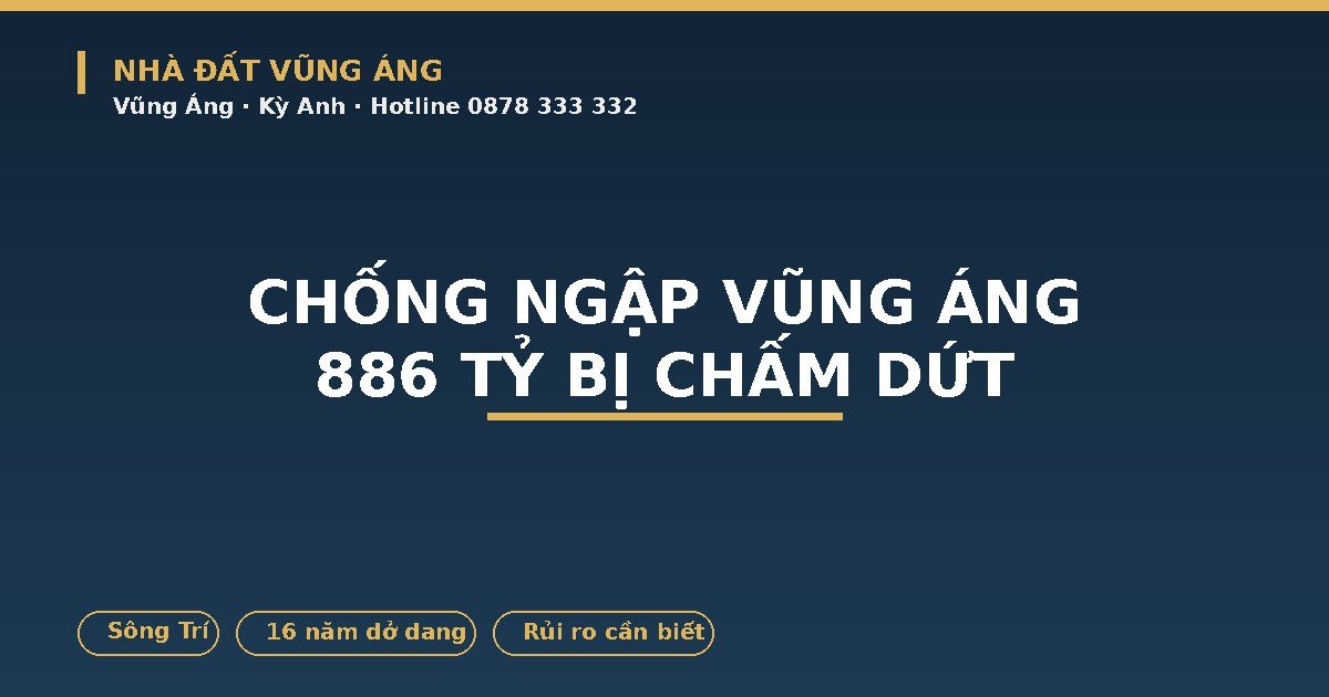 Chống Ngập Vũng Áng: Dự Án 886 Tỷ Bị Chấm Dứt, Đất Sông Trí Đối Mặt Rủi Ro Gì