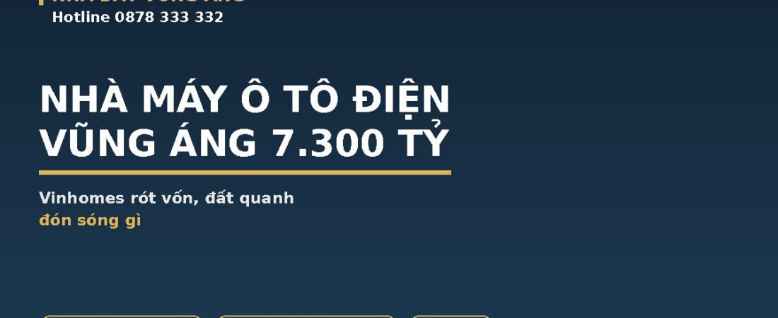 Ô Tô Điện Vũng Áng: Nhà Máy 7.300 Tỷ Của Vinhomes, Đất Quanh Đón Sóng Gì