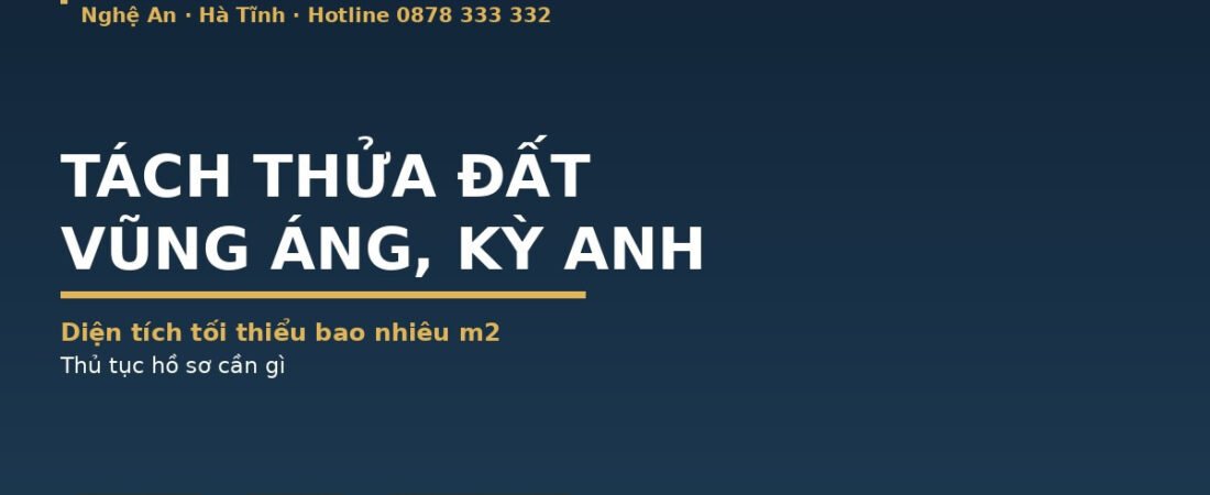 Tách Thửa Đất Vũng Áng, Kỳ Anh 2026: Diện Tích Tối Thiểu Bao Nhiêu, Thủ Tục Ra Sao