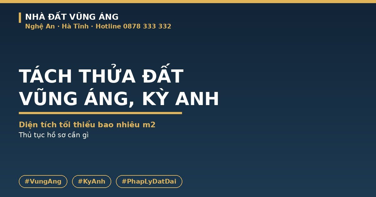 Tách Thửa Đất Vũng Áng, Kỳ Anh 2026: Diện Tích Tối Thiểu Bao Nhiêu, Thủ Tục Ra Sao